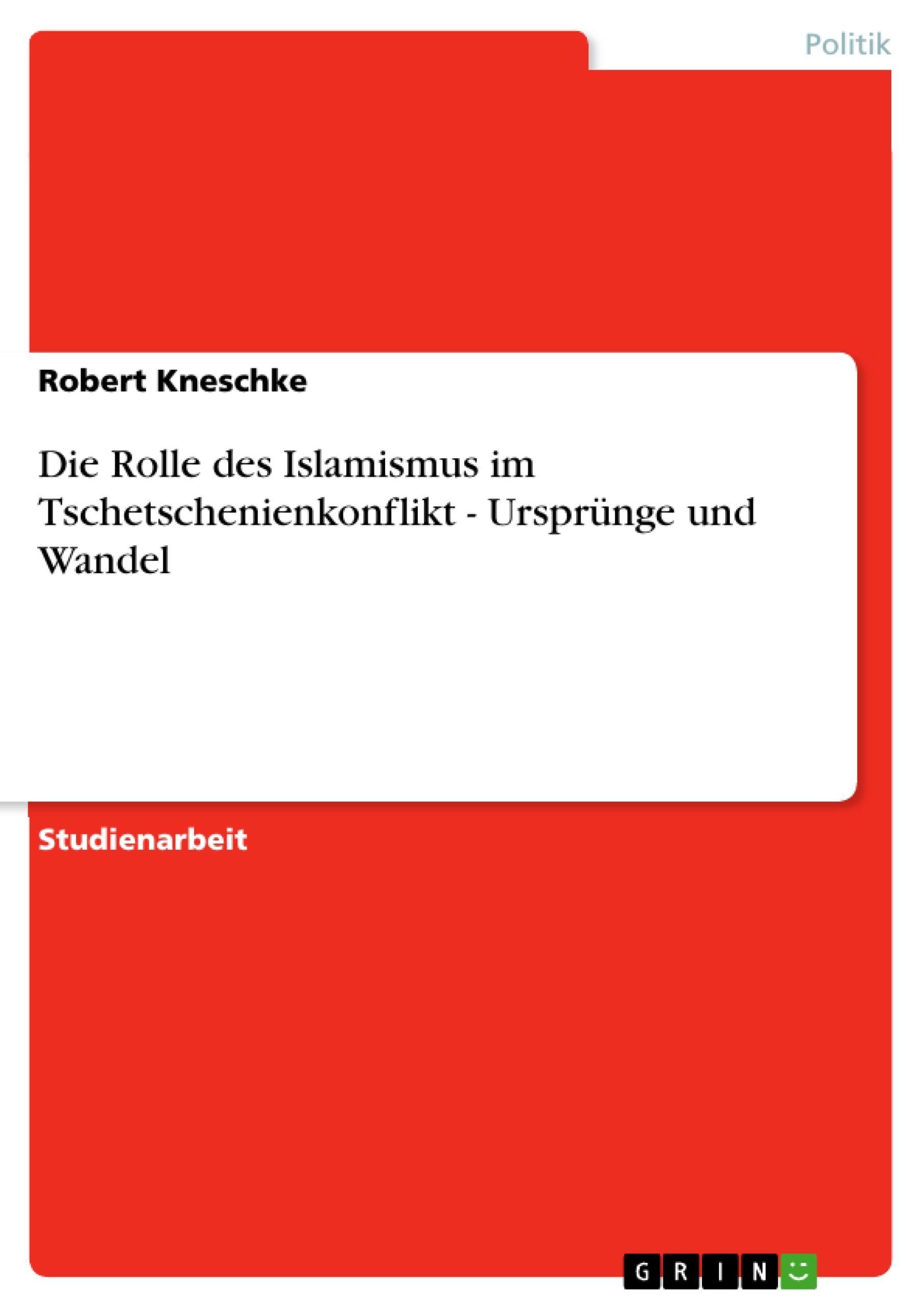 Vorderes Coverbild Die Rolle des Islamismus im Tschetschenienkonflikt - Ursprünge und Wandel