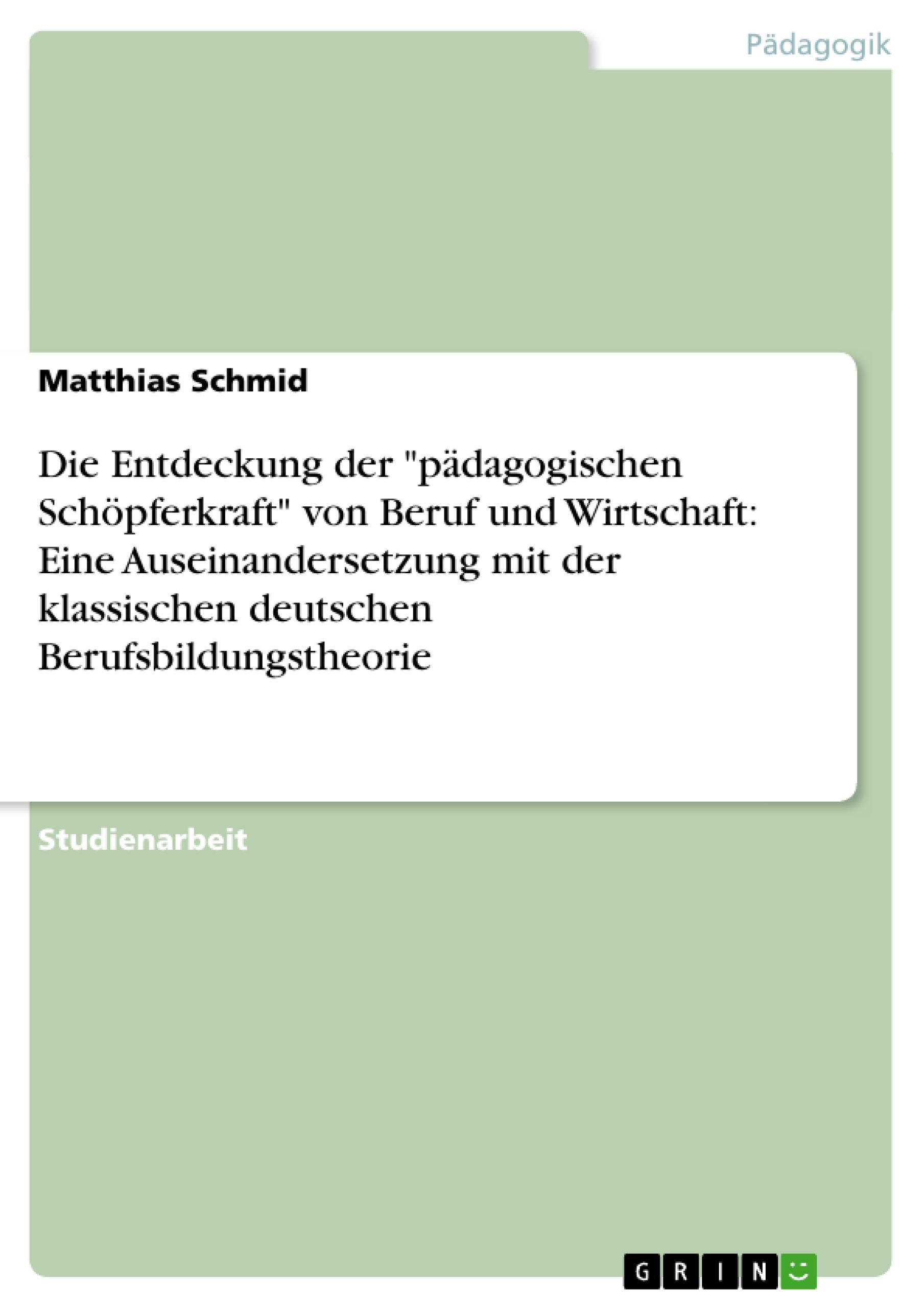 Vorderes Coverbild Die Entdeckung der "pädagogischen Schöpferkraft" von Beruf und Wirtschaft: Eine Auseinandersetzung mit der klassischen deutschen Berufsbildungstheorie