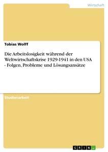 Vorderes Coverbild Die Arbeitslosigkeit während der Weltwirtschaftskrise 1929-1941 in den USA - Folgen, Probleme und Lösungsansätze