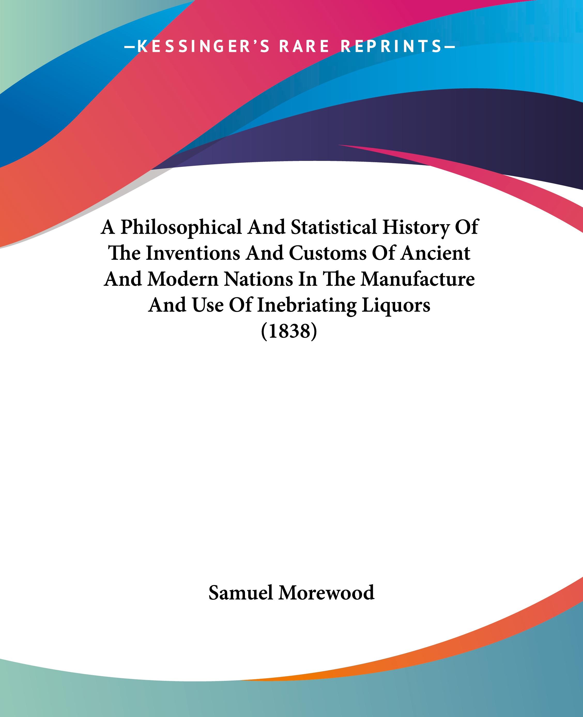 Vorderes Coverbild A Philosophical And Statistical History Of The Inventions And Customs Of Ancient And Modern Nations In The Manufacture And Use Of Inebriating Liquors (1838)