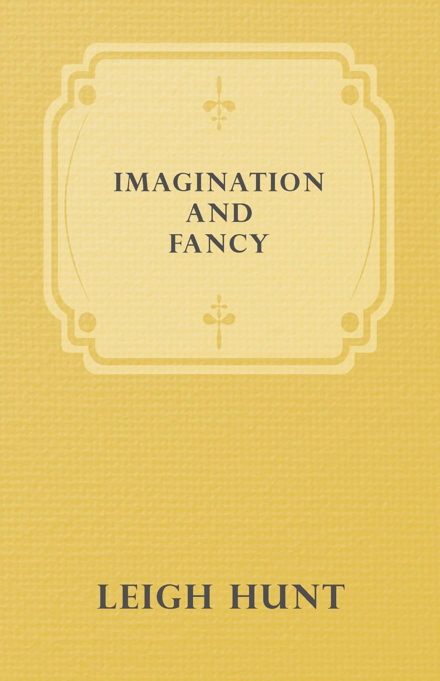 Vorderes Coverbild Imagination and Fancy; Or, Selections from the English Poets Illustrative of Those First Requisites of Their Art, with Markings of the Best Passages, Critical Notices of the Writers, and an Essay in Answer to the Question, "What is Poetry?"