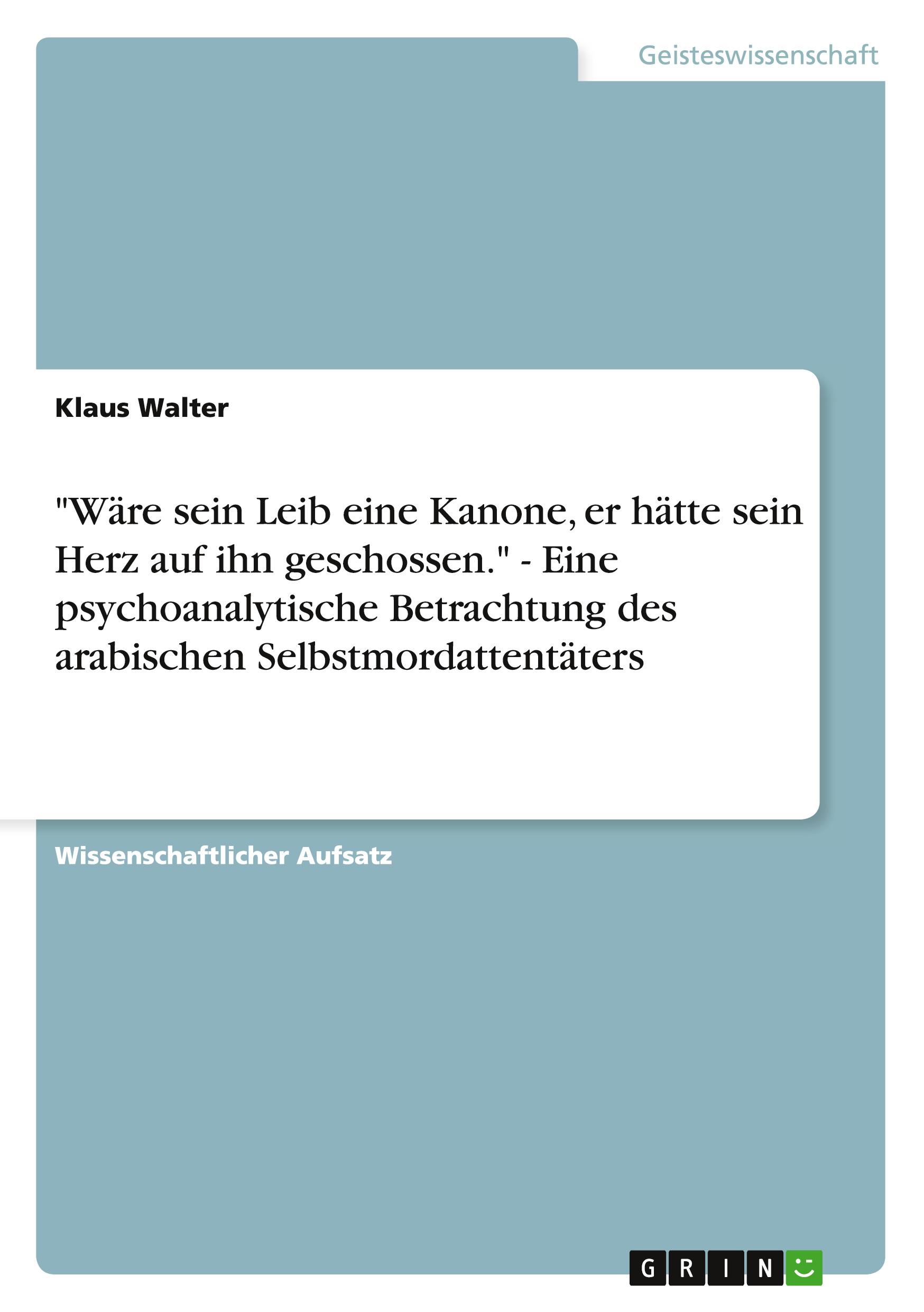 Vorderes Coverbild "Wäre sein Leib eine Kanone, er hätte sein Herz auf ihn geschossen." - Eine psychoanalytische Betrachtung des arabischen Selbstmordattentäters