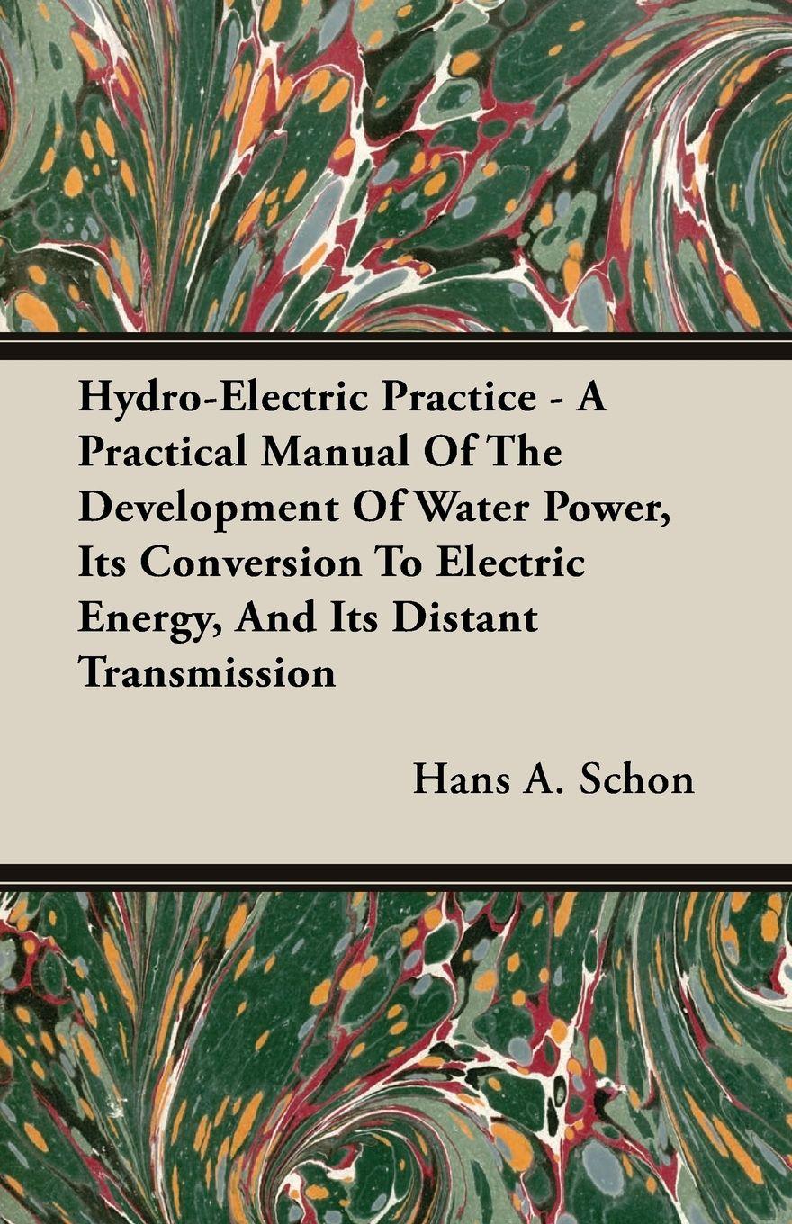 Vorderes Coverbild Hydro-Electric Practice - A Practical Manual Of The Development Of Water Power, Its Conversion To Electric Energy, And Its Distant Transmission