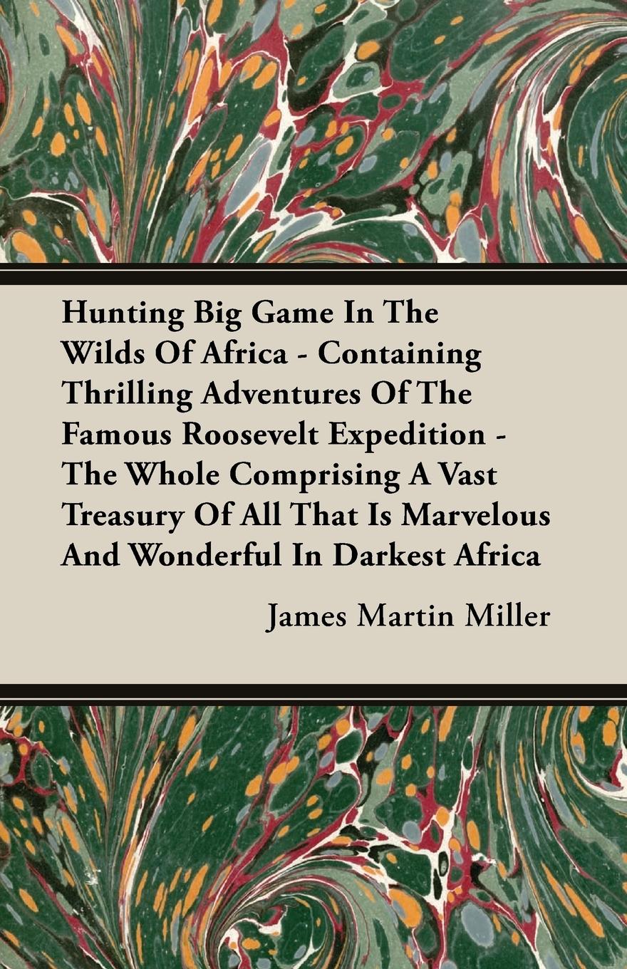 Vorderes Coverbild Hunting Big Game In The Wilds Of Africa - Containing Thrilling Adventures Of The Famous Roosevelt Expedition - The Whole Comprising A Vast Treasury Of All That Is Marvelous And Wonderful In Darkest Africa