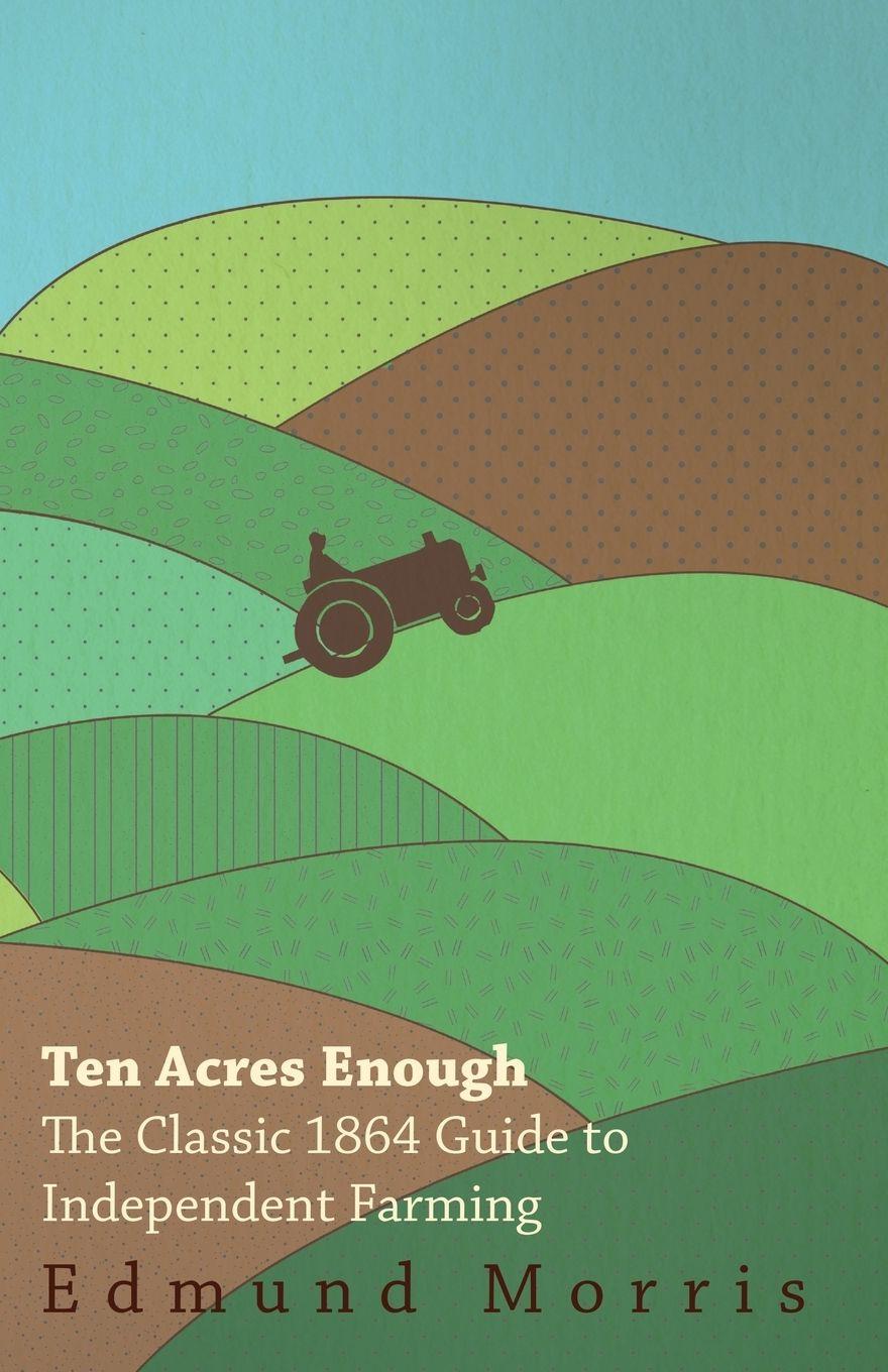 Vorderes Coverbild Ten Acres Enough - The Classic 1864 Guide to Independent Farming