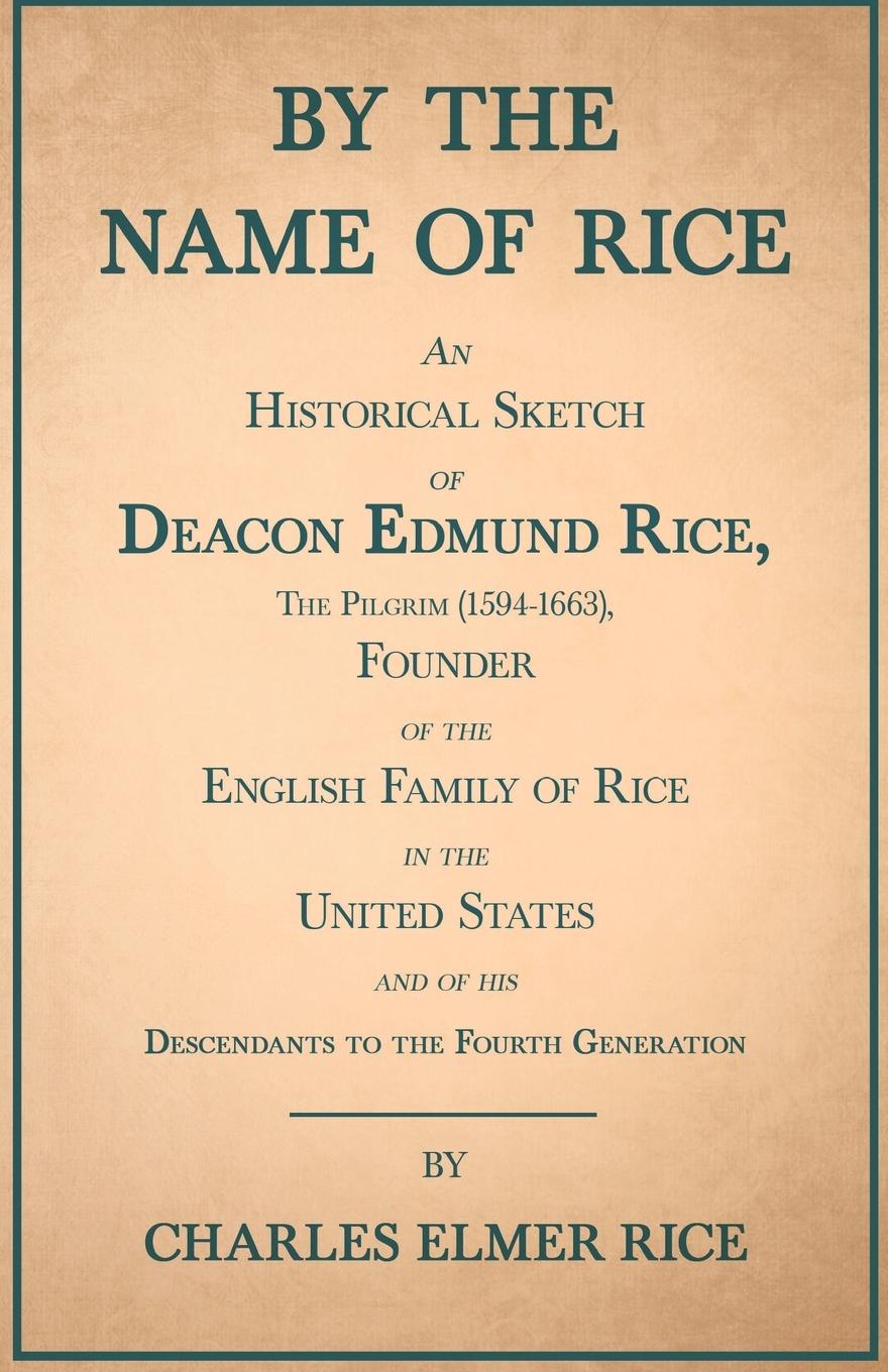 Vorderes Coverbild By the Name of Rice ;An Historical Sketch of Deacon Edmund Rice, The Pilgrim (1594-1663), Founder of the English Family of Rice in the United States and of his Descendants to the Fourth Generation
