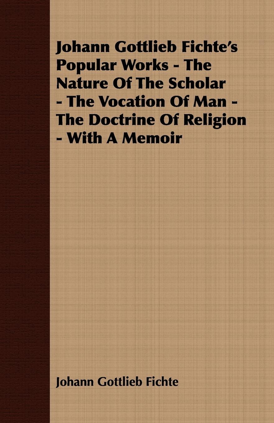 Vorderes Coverbild Johann Gottlieb Fichte's Popular Works - The Nature Of The Scholar - The Vocation Of Man - The Doctrine Of Religion - With A Memoir