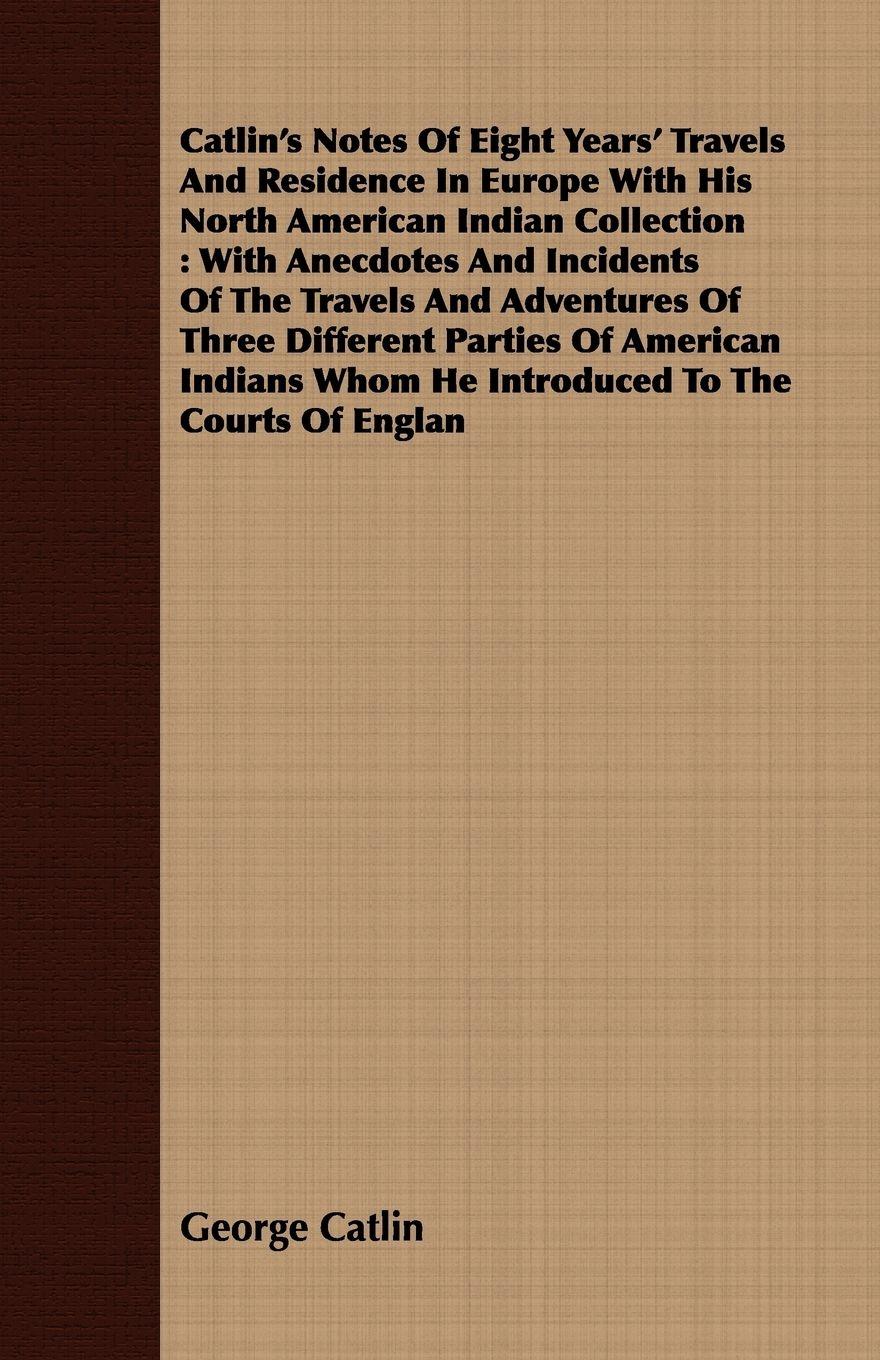 Vorderes Coverbild Catlin's Notes Of Eight Years' Travels And Residence In Europe With His North American Indian Collection