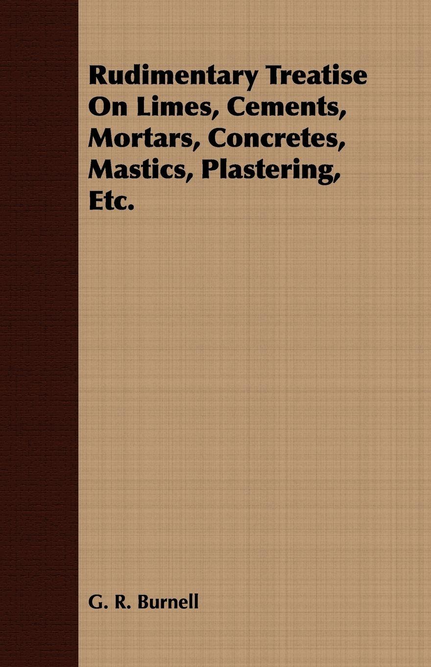 Vorderes Coverbild Rudimentary Treatise On Limes, Cements, Mortars, Concretes, Mastics, Plastering, Etc.