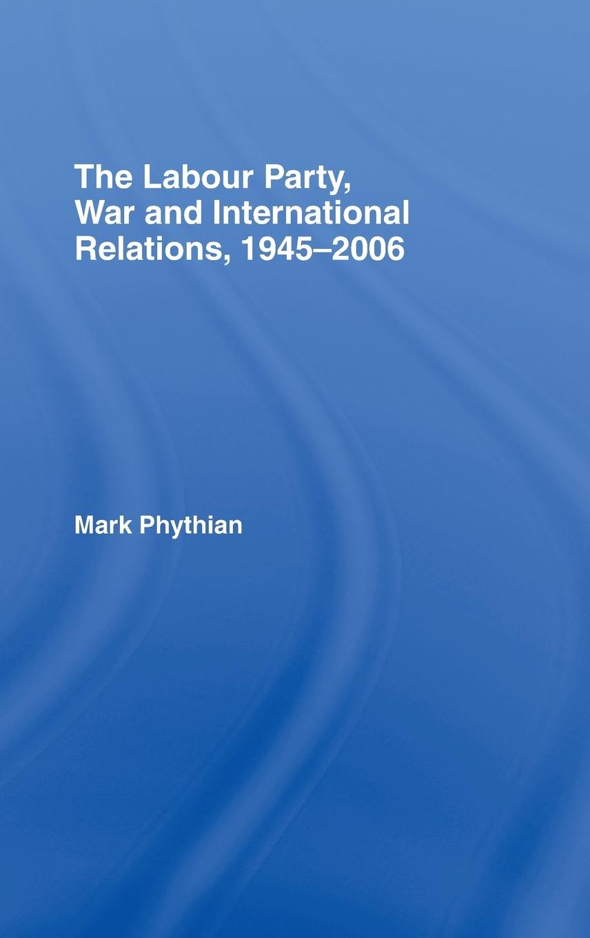 Vorderes Coverbild The Labour Party, War and International Relations, 1945-2006