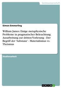 Vorderes Coverbild William James: Einige metaphysische Probleme in pragmatischer Beleuchtung. Ausarbeitung zur dritten Vorlesung - Der Begriff der 'Substanz' - Materialismus vs. Theismus