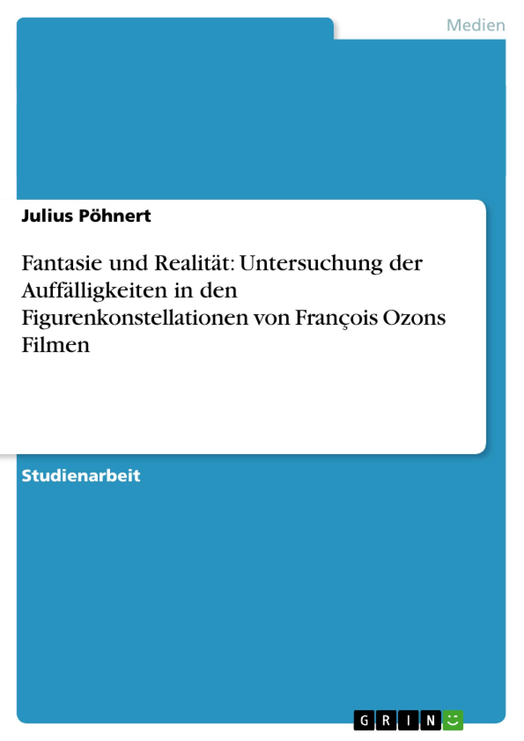 Vorderes Coverbild Fantasie und Realität: Untersuchung der Auffälligkeiten in den Figurenkonstellationen von François Ozons Filmen