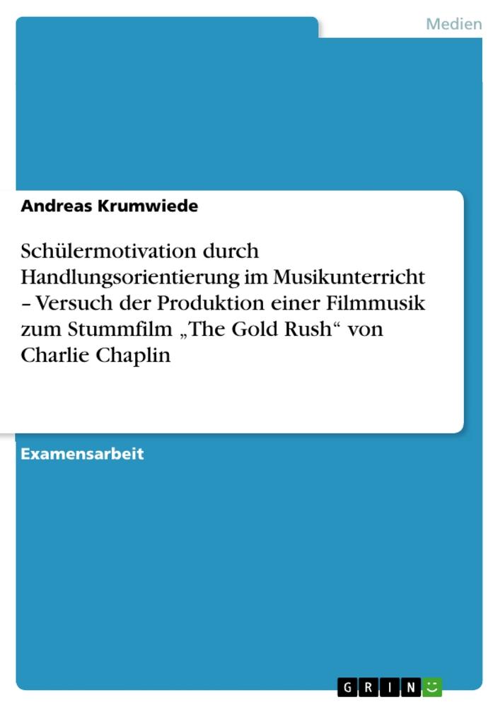 Vorderes Coverbild Schülermotivation durch Handlungsorientierung im Musikunterricht - Versuch der Produktion einer Filmmusik zum Stummfilm "The Gold Rush" von Charlie Chaplin