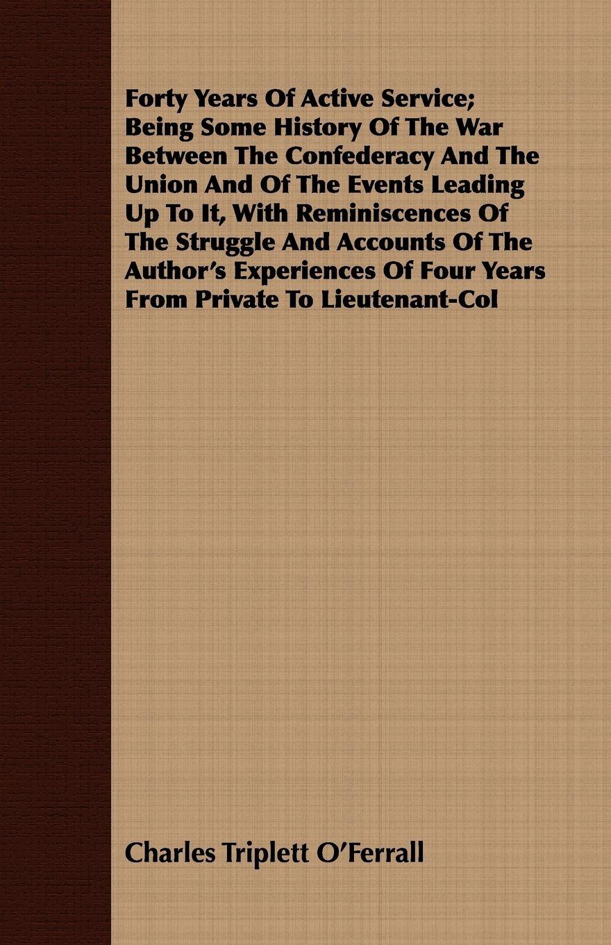 Vorderes Coverbild Forty Years Of Active Service; Being Some History Of The War Between The Confederacy And The Union And Of The Events Leading Up To It, With Reminiscences Of The Struggle And Accounts Of The Author's Experiences Of Four Years From Private To Lieutenant-Col