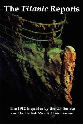 Vorderes Coverbild The Titanic Reports: The Official Conclusions of the 1912 Inquiries Into the Titanic Disaster by the Us Senate and the British Wreck Commis
