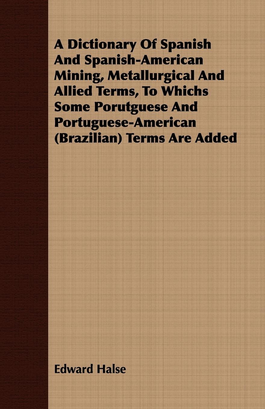 Vorderes Coverbild A Dictionary Of Spanish And Spanish-American Mining, Metallurgical And Allied Terms, To Whichs Some Porutguese And Portuguese-American (Brazilian) Terms Are Added