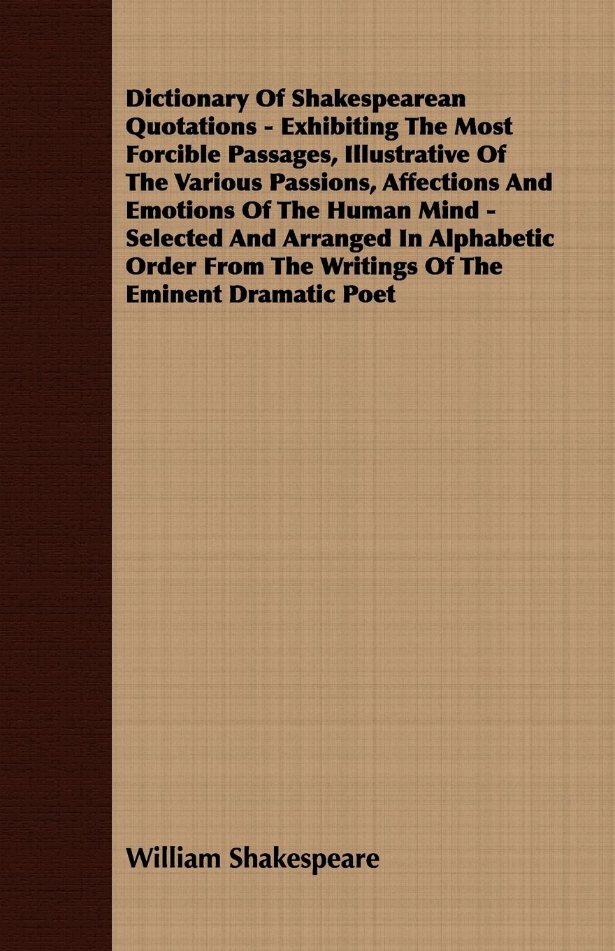 Vorderes Coverbild Dictionary Of Shakespearean Quotations - Exhibiting The Most Forcible Passages, Illustrative Of The Various Passions, Affections And Emotions Of The Human Mind - Selected And Arranged In Alphabetic Order From The Writings Of The Eminent Dramatic Poet