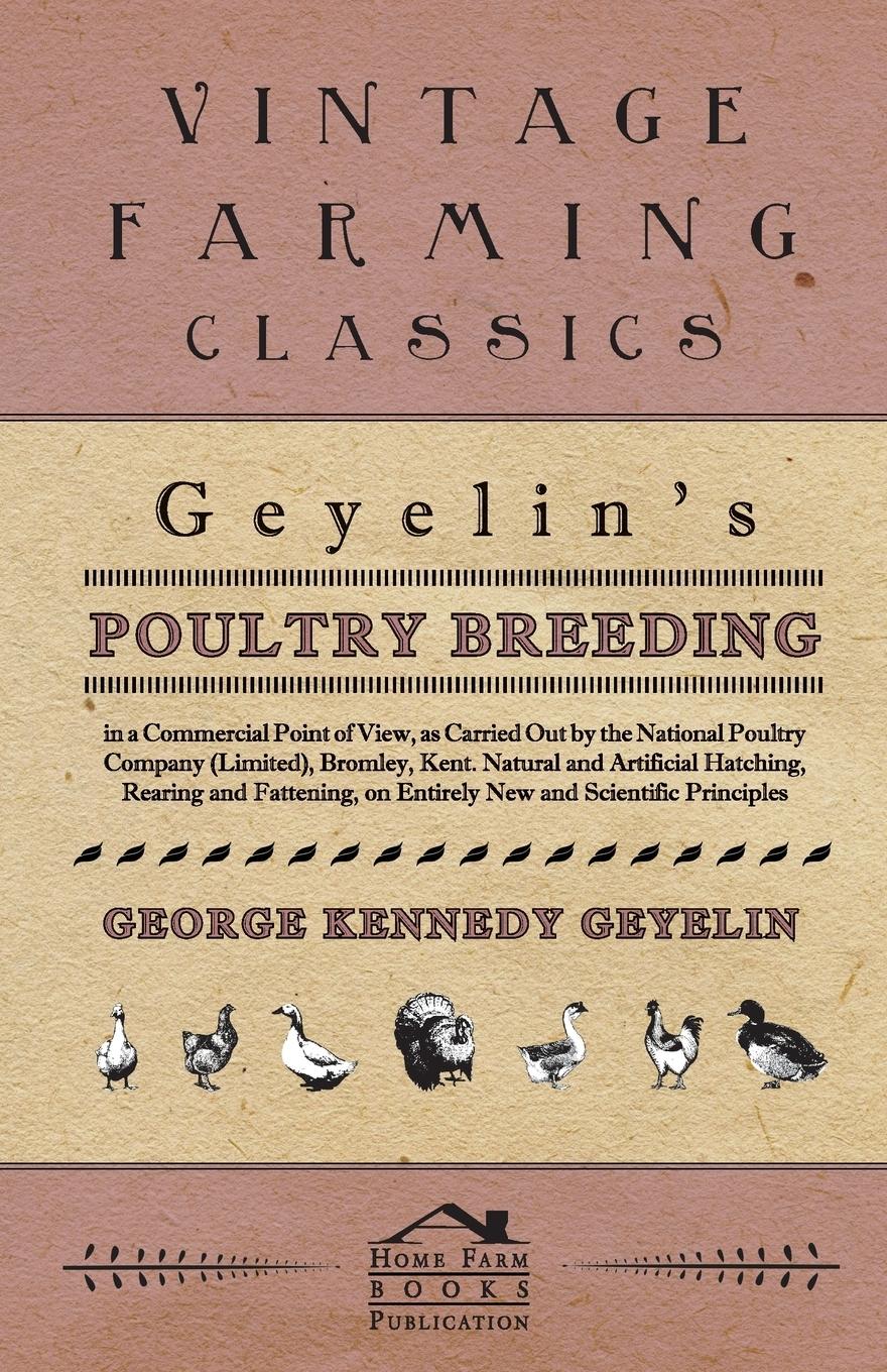 Vorderes Coverbild Geyelin's Poultry Breeding, In A Commercial Point Of View, As Carried Out By The National Poultry Company (Limited), Bromley, Kent. Natural And Artificial Hatching, Rearing And Fattening, On Entirely New And Scientific Principles.