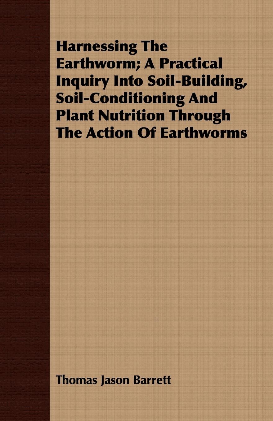 Vorderes Coverbild Harnessing the Earthworm; A Practical Inquiry Into Soil-Building, Soil-Conditioning and Plant Nutrition Through the Action of Earthworms