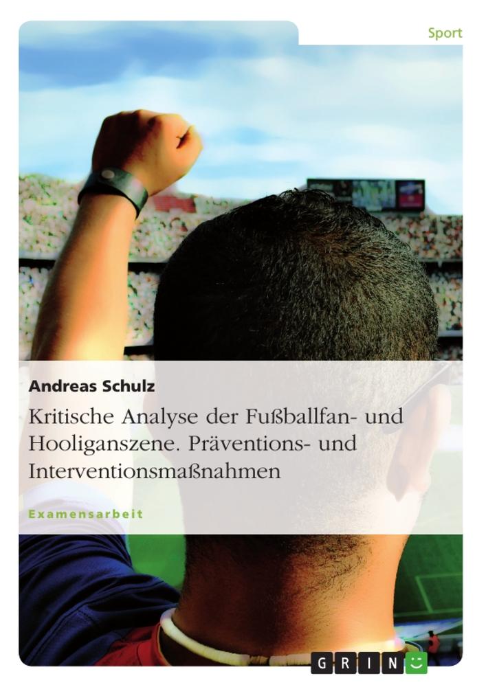 Vorderes Coverbild Kritische Analyse der Fußballfan- und Hooliganszene. Präventions- und Interventionsmaßnahmen