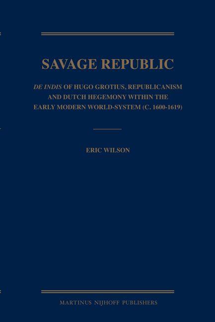 Vorderes Coverbild Savage Republic: de Indis of Hugo Grotius, Republicanism and Dutch Hegemony Within the Early Modern World-System (C. 1600-1619)