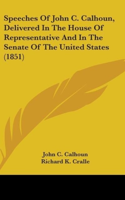 Vorderes Coverbild Speeches Of John C. Calhoun, Delivered In The House Of Representative And In The Senate Of The United States (1851)