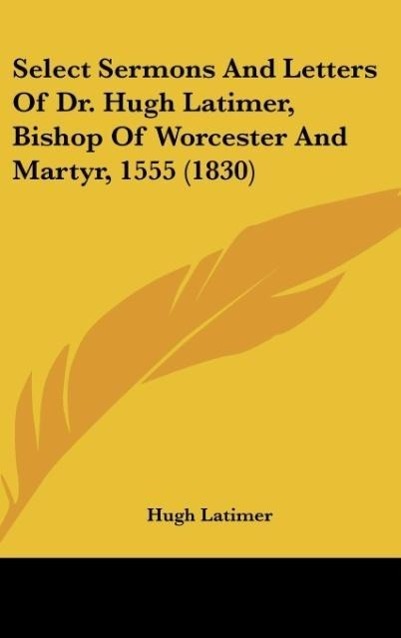 Vorderes Coverbild Select Sermons And Letters Of Dr. Hugh Latimer, Bishop Of Worcester And Martyr, 1555 (1830)