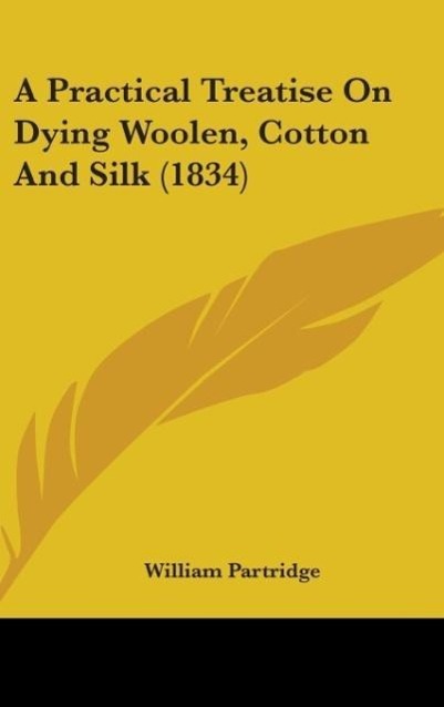 Vorderes Coverbild A Practical Treatise On Dying Woolen, Cotton And Silk (1834)