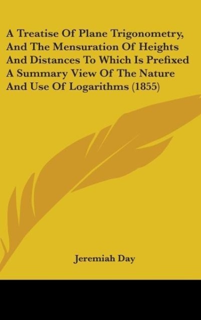 Vorderes Coverbild A Treatise Of Plane Trigonometry, And The Mensuration Of Heights And Distances To Which Is Prefixed A Summary View Of The Nature And Use Of Logarithms (1855)