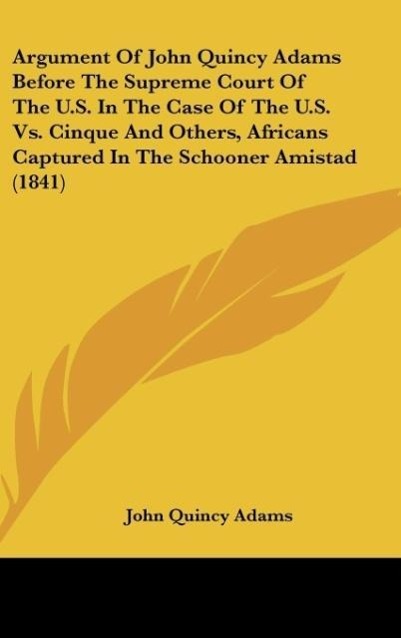 Vorderes Coverbild Argument Of John Quincy Adams Before The Supreme Court Of The U.S. In The Case Of The U.S. Vs. Cinque And Others, Africans Captured In The Schooner Amistad (1841)