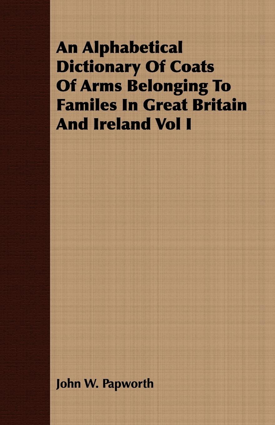 Vorderes Coverbild An Alphabetical Dictionary Of Coats Of Arms Belonging To Familes In Great Britain And Ireland Vol I