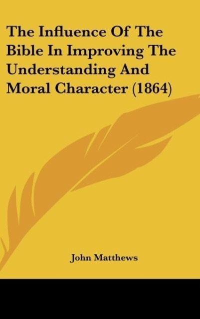 Vorderes Coverbild The Influence Of The Bible In Improving The Understanding And Moral Character (1864)
