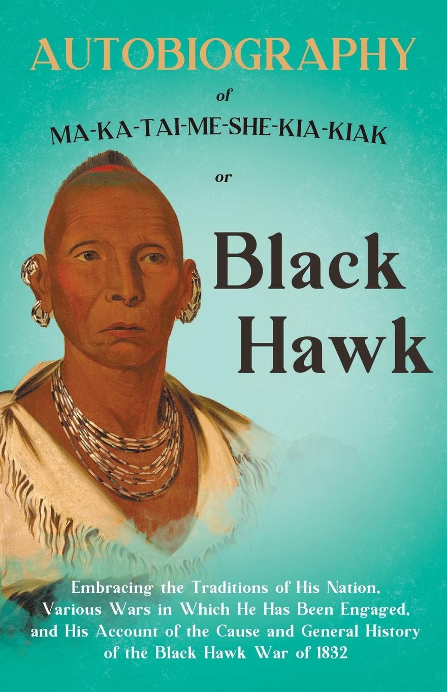 Vorderes Coverbild Autobiography of Ma-Ka-Tai-Me-She-Kia-Kiak;or, Black Hawk Embracing the Traditions of His Nation, Various Wars in Which He has Been Engaged, and His Account of the Cause and General History of the Black Hawk War of 1832
