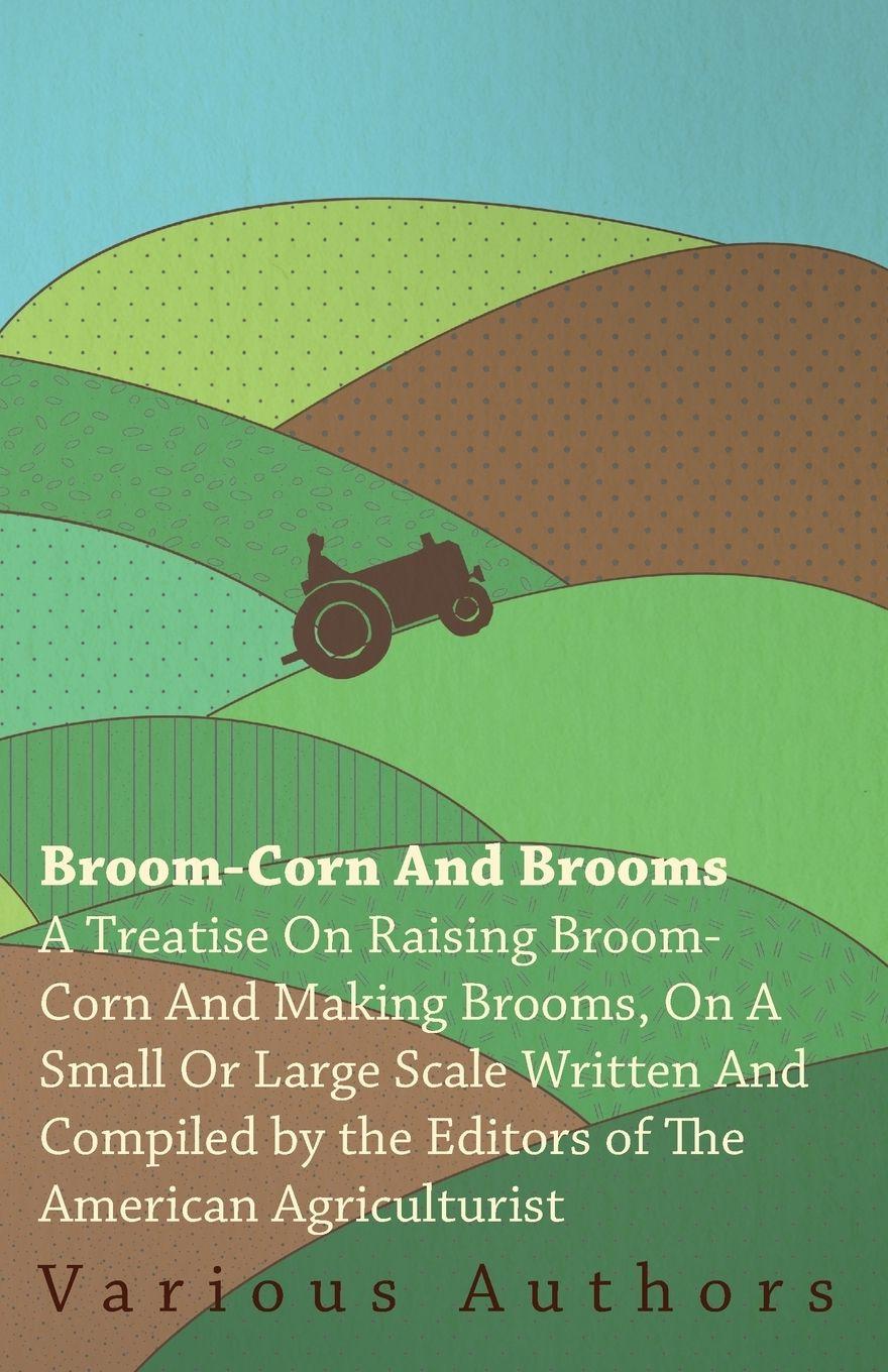 Vorderes Coverbild Broom-Corn and Brooms - A Treatise on Raising Broom-Corn and Making Brooms, on a Small or Large Scale, Written and Compiled by the Editors of The American Agriculturist