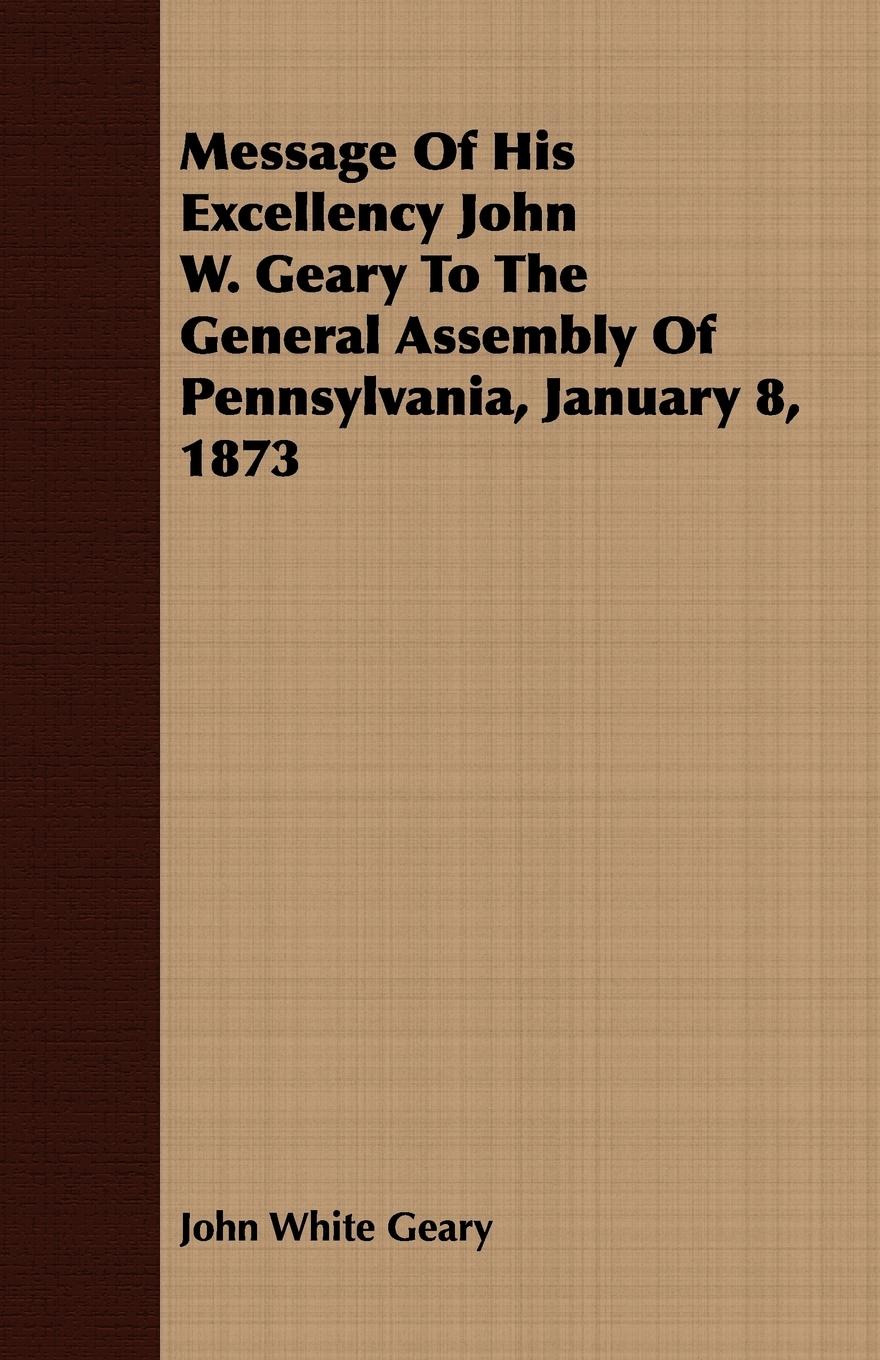 Vorderes Coverbild Message Of His Excellency John W. Geary To The General Assembly Of Pennsylvania, January 8, 1873