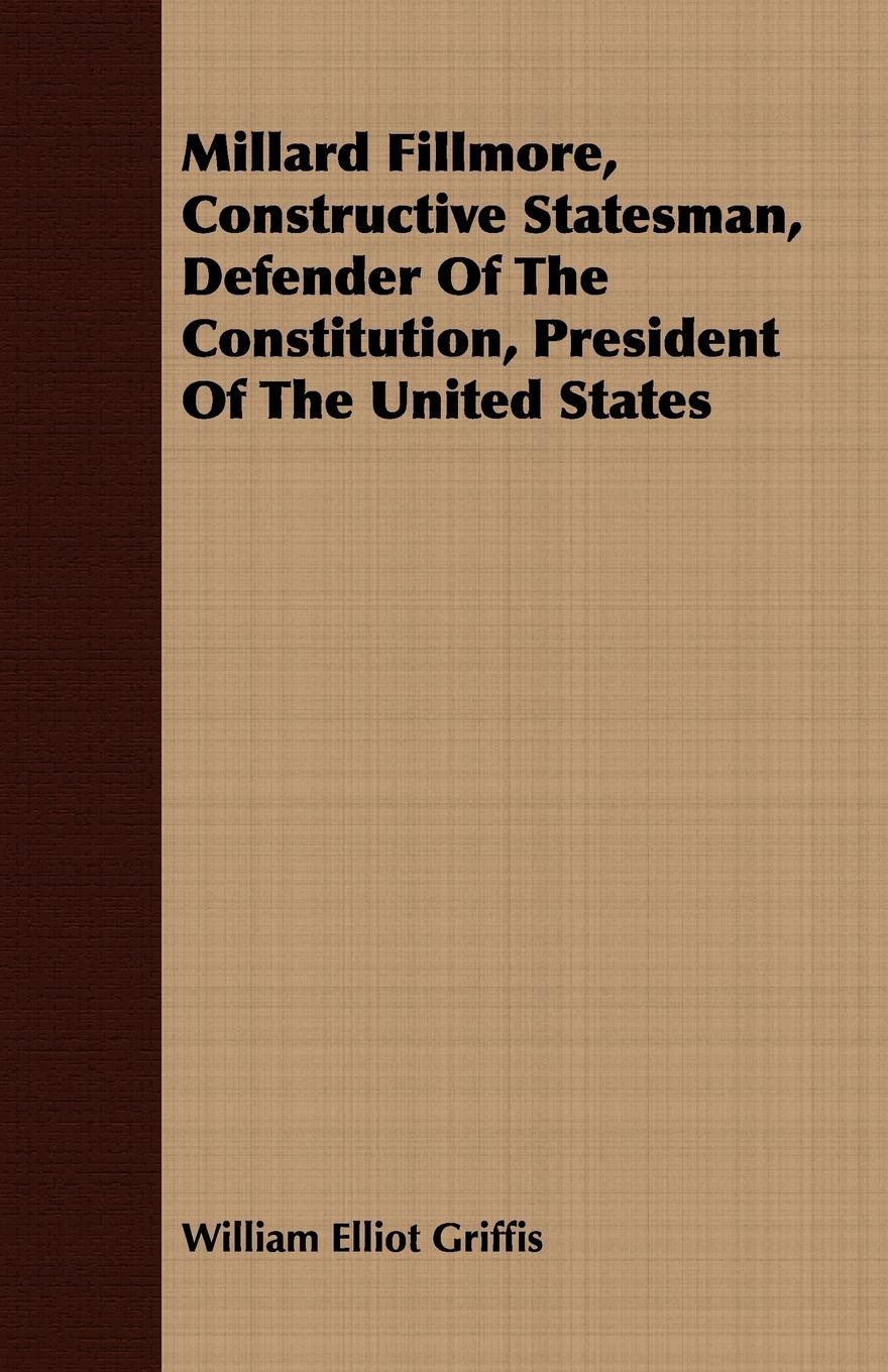 Vorderes Coverbild Millard Fillmore, Constructive Statesman, Defender Of The Constitution, President Of The United States