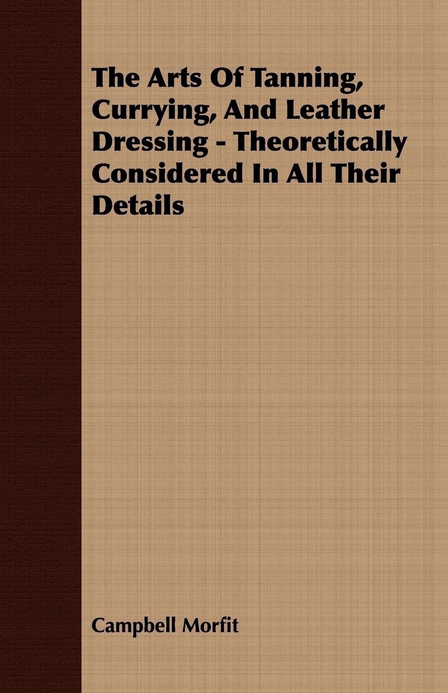 Vorderes Coverbild The Arts Of Tanning, Currying, And Leather Dressing - Theoretically Considered In All Their Details