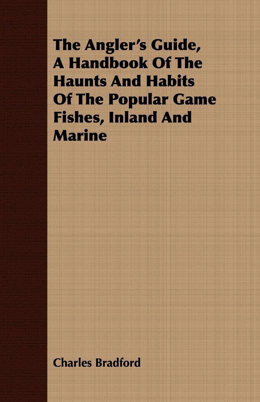 Vorderes Coverbild The Angler's Guide, a Handbook of the Haunts and Habits of the Popular Game Fishes, Inland and Marine