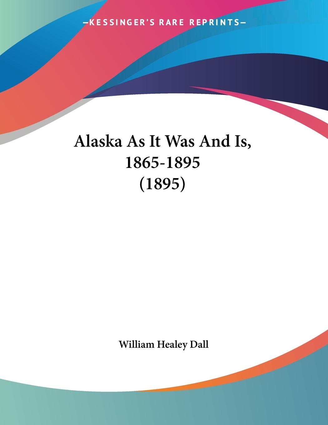 Vorderes Coverbild Alaska As It Was And Is, 1865-1895 (1895)
