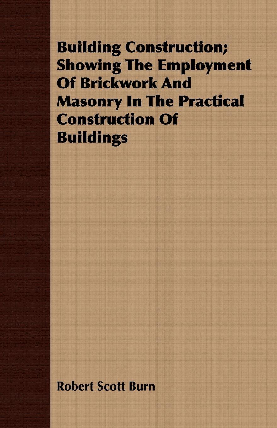 Vorderes Coverbild Building Construction; Showing The Employment Of Brickwork And Masonry In The Practical Construction Of Buildings