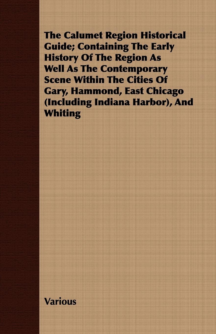 Vorderes Coverbild The Calumet Region Historical Guide; Containing the Early History of the Region as Well as the Contemporary Scene Within the Cities of Gary, Hammond,