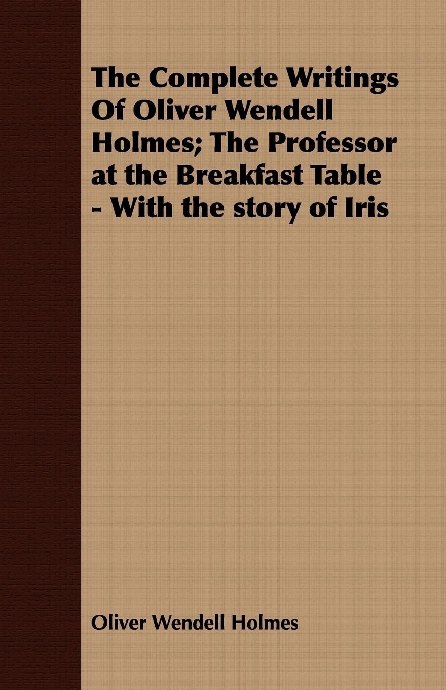 Vorderes Coverbild The Complete Writings Of Oliver Wendell Holmes; The Professor at the Breakfast Table - With the story of Iris