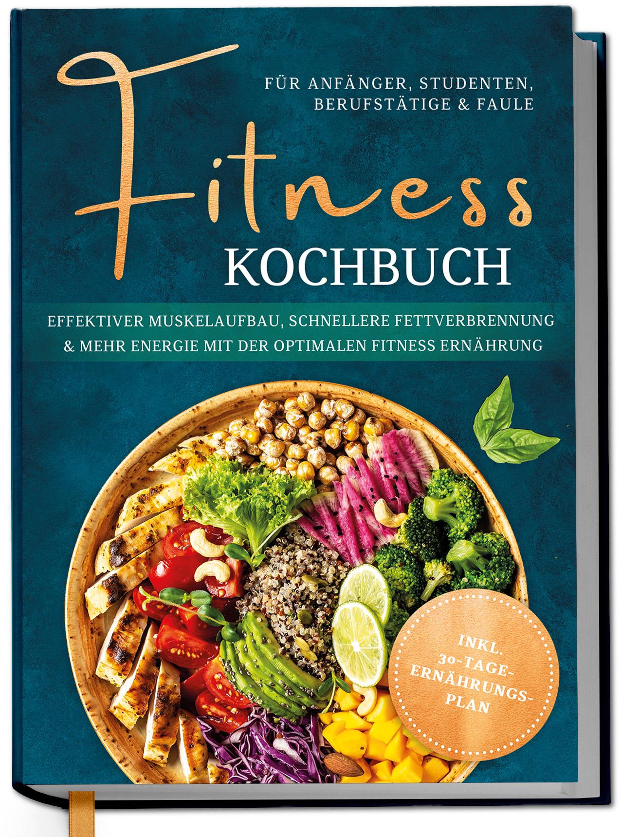 Vorderes Coverbild Fitness Kochbuch für Anfänger, Studenten, Berufstätige & Faule: Effektiver Muskelaufbau, schnellere Fettverbrennung und mehr Energie mit der optimalen Fitness Ernährung - inkl. 30-Tage-Ernährungsplan
