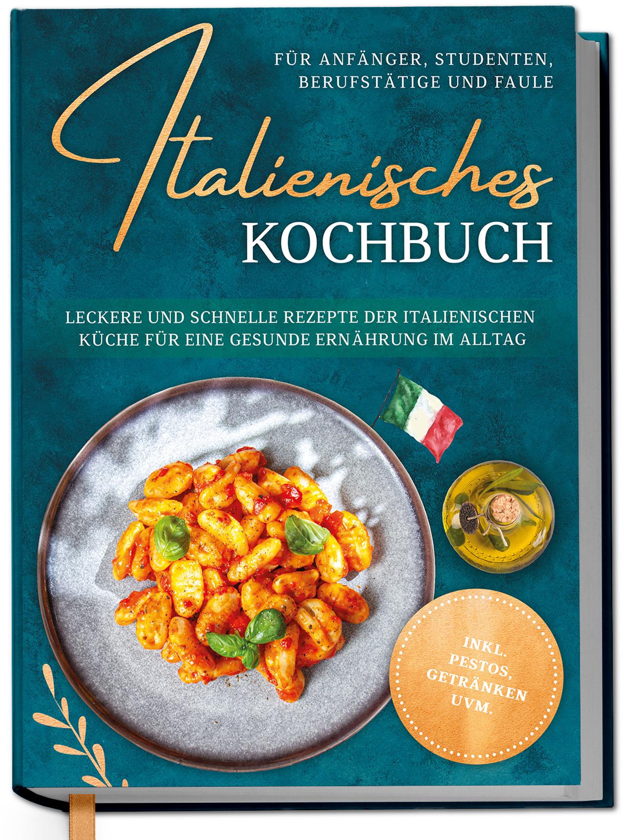 Vorderes Coverbild Italienisches Kochbuch für Anfänger, Studenten, Berufstätige & Faule: Leckere und schnelle Rezepte der italienischen Küche für eine gesunde Ernährung im Alltag - inkl. Pestos, Getränken uvm.