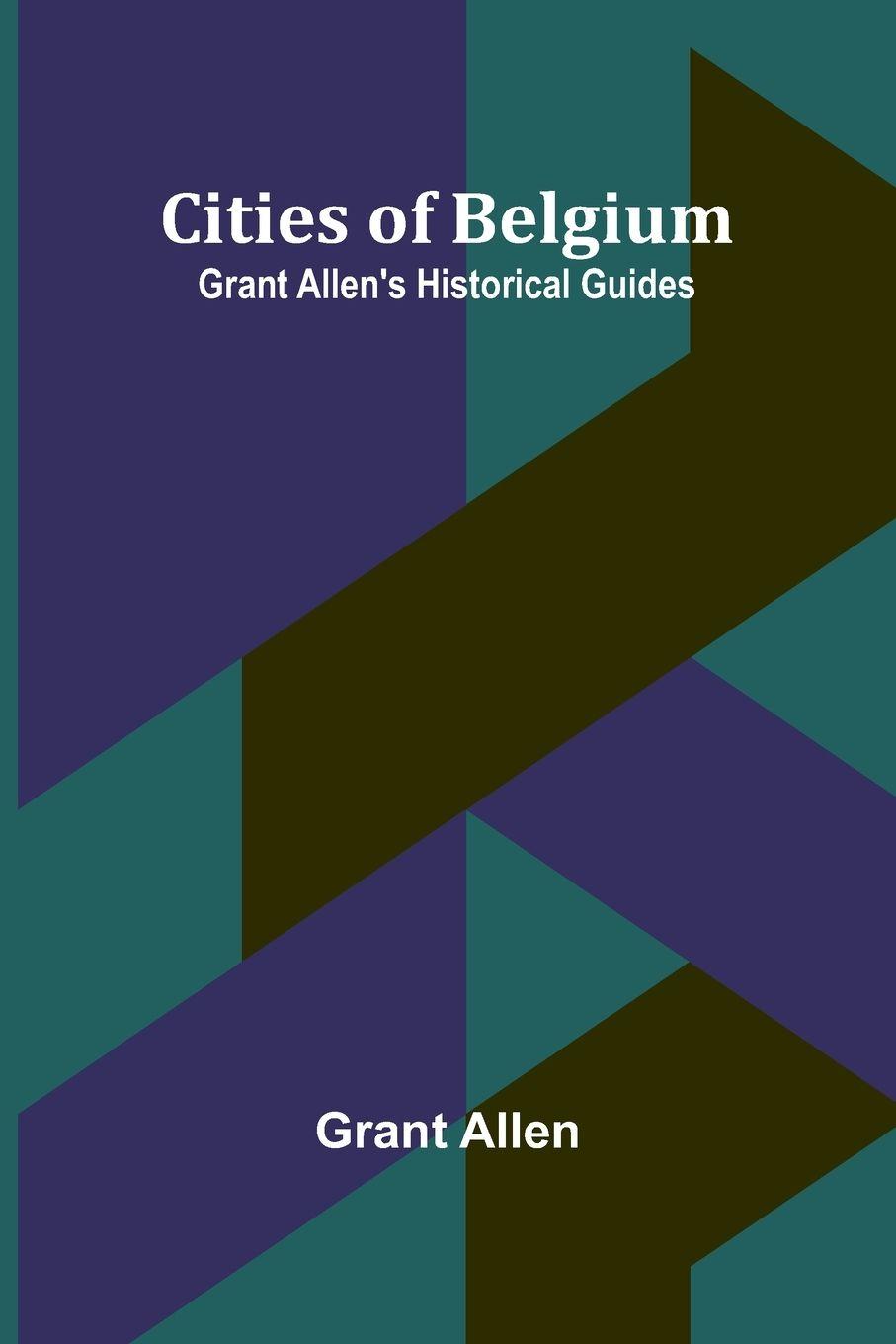 Vorderes Coverbild Cities Of Belgium; Grant Allen'S Historical Guides