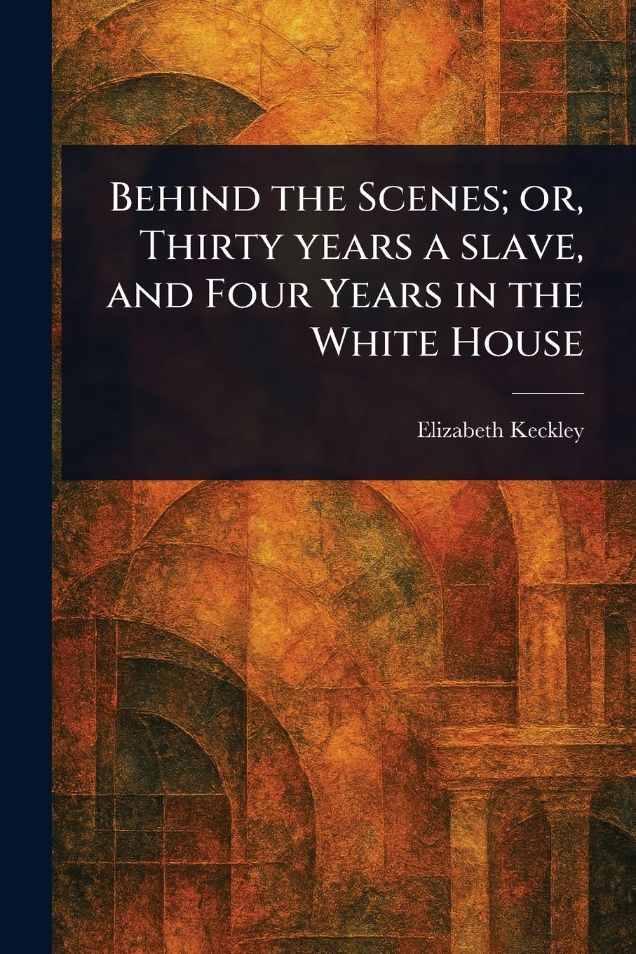 Vorderes Coverbild Behind the Scenes; or, Thirty Years a Slave, and Four Years in the White House