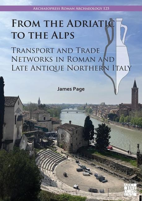 Vorderes Coverbild From the Adriatic to the Alps: Transport and Trade Networks in Roman and Late Antique Northern Italy