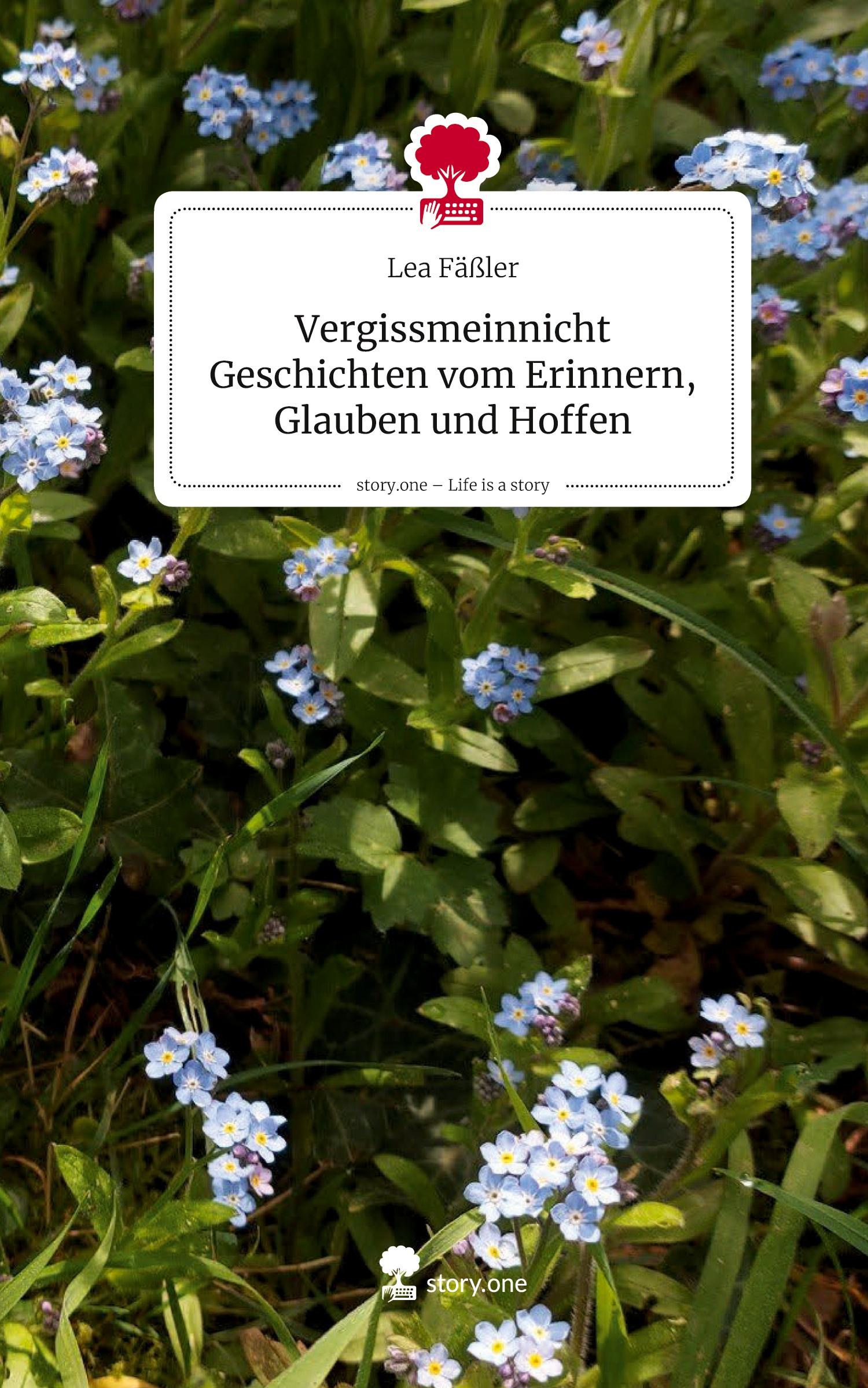 Vorderes Coverbild Vergissmeinnicht       Geschichten vom Erinnern, Glauben und Hoffen. Life is a Story - story.one