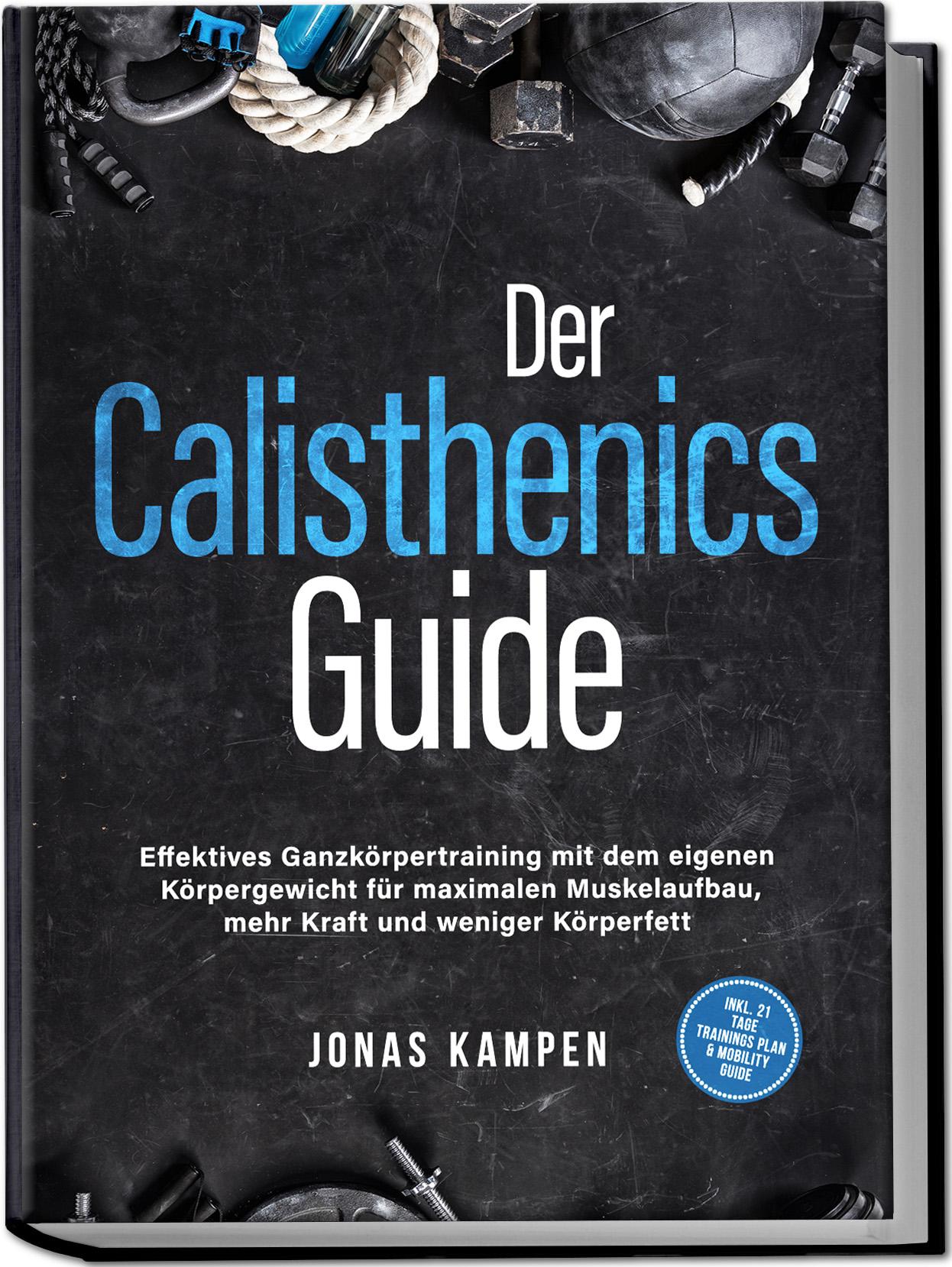 Vorderes Coverbild Der Calisthenics Guide: Effektives Ganzkörpertraining mit dem eigenen Körpergewicht für maximalen Muskelaufbau, mehr Kraft und weniger Körperfett - inkl. 21 Tage Trainingsplan & Mobility Guide