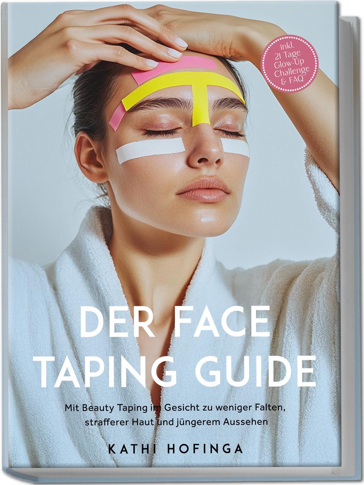 Vorderes Coverbild Der Face Taping Guide: Mit Beauty Taping im Gesicht zu weniger Falten, strafferer Haut und jüngerem Aussehen - inkl. 21 Tage Glow-Up Challenge & FAQ